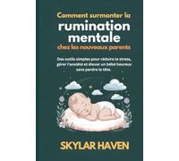 Comment surmonter la rumination mentale chez les nouveaux parents: Des outils simples pour réduire le stress, gérer l'anxiété et élever un bébé heureux sans perdre la tête.