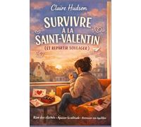 Comment survivre à la Saint-Valentin (sans sombrer dans le désespoir): Guide humoristique et réconfortant pour célibataires fatiguées des cœurs en chocolat