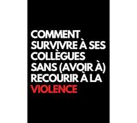Comment survivre à ses collègues sans (avoir à) recourir à la violence: Cahier de notes ligné amusant, pour les collègues de bureau, le patron, l'épouse, le mari, la petite amie, le petit ami