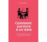 Comment survivre à un date: Le guide sans filtres pour réussir vos rencontres amoureuses