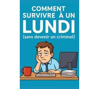 Comment survivre à un lundi (sans devenir un criminel): Guide de survie semi sérieux pour gens normaux en détresse