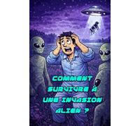Comment survivre à une Invasion Alien ? - Guide pratique de survie inspiré de la pop culture: Guide (presque) officiel pour identifier, comprendre et survivre à une invasion extraterrestre