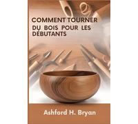 Comment tourner du bois pour les débutants: Du choix des outils à vos premiers projets