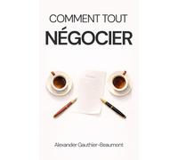Comment Tout Négocier: Le guide complet pour le salaire, le loyer, les factures, les contrats et la vie