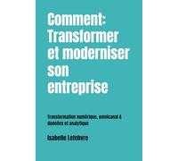 Comment: Transformer et moderniser son entreprise: Transformation numérique, omnicanal & données et analytique