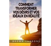 Comment transformer vos désirs et vos idéaux en réalité