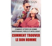 Comment trouver le bon homme: Comment trouver un homme bien; Comment rencontrer le grand amour; Comment trouver l'homme idéal; Les secrets pour attirer l’homme de sa vie