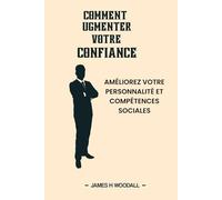 COMMENT UGMENTER VOTRE CONFIANCE: AMÉLIOREZ VOTRE PERSONNALITÉ ET COMPÉTENCES SOCIALES