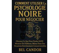COMMENT UTILISER LA PSYCHOLOGIE NOIRE POUR NÉGOCIER: Obtenez ce que vous voulez SANS montrer de faiblesse, même dans des situations extrêmement concurrentielles