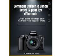 Comment utiliser le Canon Rebel T7 pour les débutants: Guide étape par étape pour maîtriser votre appareil photo