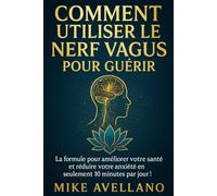 COMMENT UTILISER LE NERF VAGUS POUR GUÉRIR: La formule pour améliorer votre santé et réduire votre anxiété en seulement 10 minutes par jour !