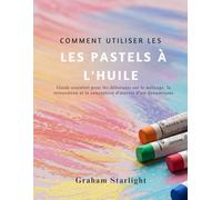 COMMENT UTILISER LES PASTELS À L'HUILE: Guide essentiel pour les débutants sur le mélange, la texturation et la conception d'œuvres d'art dynamiques