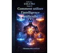Comment utiliser l'intelligence artificielle: Le Guide Pratique et Critique pour Exploiter les Outils IA au Quotidien - Rédaction, Productivité, Création de Contenu et Recherche pour Tous les Niveaux