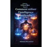 Comment utiliser l'intelligence artificielle: Le Guide Pratique et Critique pour Exploiter les Outils IA au Quotidien - Rédaction, Productivité, Création de Contenu et Recherche pour Tous les Niveaux