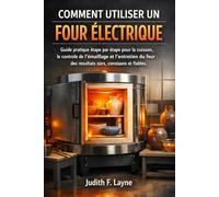 COMMENT UTILISER UN FOUR ÉLECTRIQUE: Guide pratique étape par étape pour la cuisson, le contrôle de l'émaillage et l'entretien du four : des résultats sûrs, constants et fiables.
