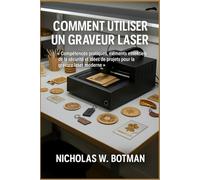 COMMENT UTILISER UN GRAVEUR LASER: « Compétences pratiques, éléments essentiels de la sécurité et idées de projets pour la gravure laser moderne »