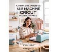 Comment Utiliser Une Machine Cricut Pour Débutants: Configuration, Design Space et Projets Pas à Pas