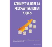 Comment vaincre la procrastination en 7 jours: La méthode simple pour arrêter de tout remettre au lendemain, retrouver sa motivation et passer enfin à l'action