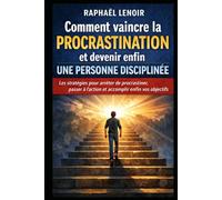 Comment vaincre la procrastination et devenir enfin une personne disciplinée: Les stratégies pour arrêter de procrastiner, passer à l’action et accomplir enfin vos objectifs