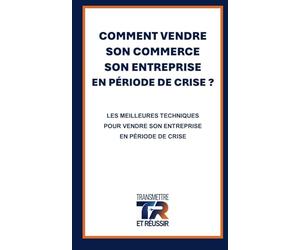 COMMENT VENDRE SON COMMERCE SON ENTREPRISE EN PÉRIODE DE CRISE?: LES MEILLEURES TECHNIQUES POUR VENDRE SON ENTREPRISE EN PÉRIODE DE CRISE