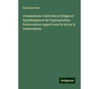 Commentaire-traité des privilèges et hypothèques et de l'expropriation forcée mis en rapport avec la loi sur la transcription