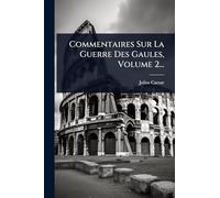 Commentaires Sur La Guerre Des Gaules, Volume 2...