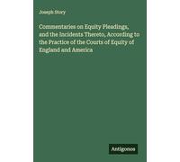 Commentaries on Equity Pleadings, and the Incidents Thereto, According to the Practice of the Courts of Equity of England and America