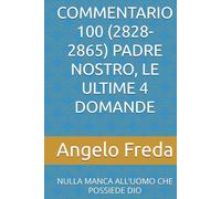 COMMENTARIO 100 (2828-2865) PADRE NOSTRO, LE ULTIME 4 DOMANDE: NULLA MANCA ALL’UOMO CHE POSSIEDE DIO