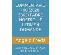 COMMENTARIO 100 (2828-2865) PADRE NOSTRO, LE ULTIME 4 DOMANDE: NULLA MANCA ALL’UOMO CHE POSSIEDE DIO