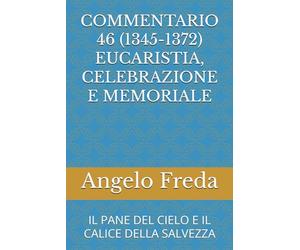 COMMENTARIO 46 (1345-1372) EUCARISTIA, CELEBRAZIONE E MEMORIALE: IL PANE DEL CIELO E IL CALICE DELLA SALVEZZA