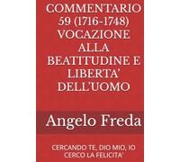 COMMENTARIO 59 (1716-1748) VOCAZIONE ALLA BEATITUDINE E LIBERTA’ DELL’UOMO: CERCANDO TE, DIO MIO, IO CERCO LA FELICITA’
