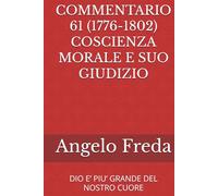 COMMENTARIO 61 (1776-1802) COSCIENZA MORALE E SUO GIUDIZIO: DIO E’ PIU’ GRANDE DEL NOSTRO CUORE