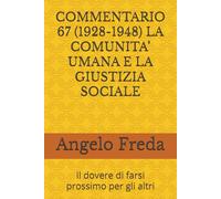 COMMENTARIO 67 (1928-1948) LA COMUNITA’ UMANA E LA GIUSTIZIA SOCIALE: Il dovere di farsi prossimo per gli altri