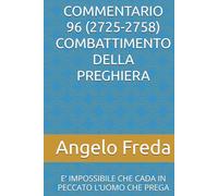 COMMENTARIO 96 (2725-2758) COMBATTIMENTO DELLA PREGHIERA: E’ IMPOSSIBILE CHE CADA IN PECCATO L’UOMO CHE PREGA