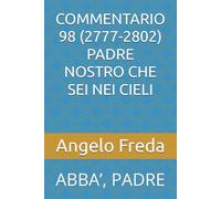 COMMENTARIO 98 (2777-2802) PADRE NOSTRO CHE SEI NEI CIELI: ABBA’, PADRE