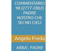COMMENTARIO 98 (2777-2802) PADRE NOSTRO CHE SEI NEI CIELI: ABBA’, PADRE