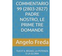 COMMENTARIO 99 (2803-2827) PADRE NOSTRO, LE PRIME TRE DOMANDE: TUO E’ IL REGNO, LA POTENZA E LA GLORIA