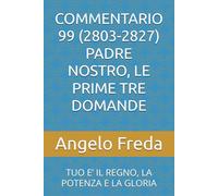 COMMENTARIO 99 (2803-2827) PADRE NOSTRO, LE PRIME TRE DOMANDE: TUO E’ IL REGNO, LA POTENZA E LA GLORIA: Tuo E' Il Regno, La Potenza E La Gloria