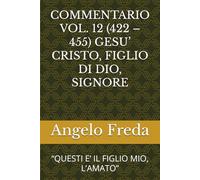 COMMENTARIO VOL. 12 (422 - 455) GESU’ CRISTO, FIGLIO DI DIO, SIGNORE: “QUESTI E’ IL FIGLIO MIO, L’AMATO”
