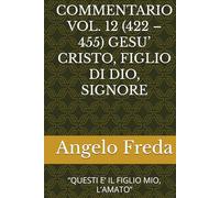 COMMENTARIO VOL. 12 (422 - 455) GESU’ CRISTO, FIGLIO DI DIO, SIGNORE: “QUESTI E’ IL FIGLIO MIO, L’AMATO”