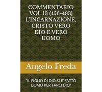 COMMENTARIO VOL.13 (456-483) L’INCARNAZIONE, CRISTO VERO DIO E VERO UOMO: “IL FIGLIO DI DIO SI E’ FATTO UOMO PER FARCI DIO”