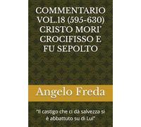 COMMENTARIO VOL.18 (595-630) CRISTO MORI’ CROCIFISSO E FU SEPOLTO: “Il castigo che ci dà salvezza si è abbattuto su di Lui”