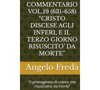 COMMENTARIO VOL.19 (631-658) “CRISTO DISCESE AGLI INFERI, E IL TERZO GIORNO RISUSCITO’ DA MORTE”: “Il primogenito di coloro che risuscitano da morte”