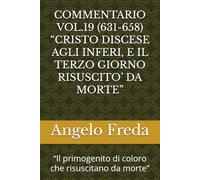 COMMENTARIO VOL.19 (631-658) “CRISTO DISCESE AGLI INFERI, E IL TERZO GIORNO RISUSCITO’ DA MORTE”: “Il primogenito di coloro che risuscitano da morte”