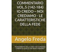 COMMENTARIO VOL.5 (142-184) IO CREDO - NOI CREDIAMO - LE CARATTERISTICHE DELLA FEDE: “FONDAMENTO DELLE COSE CHE SI SPERANO E PROVA DI QUELLE CHE NON SI VEDONO”