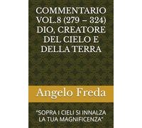 COMMENTARIO VOL.8 (279 - 324) DIO, CREATORE DEL CIELO E DELLA TERRA: “SOPRA I CIELI SI INNALZA LA TUA MAGNIFICENZA”