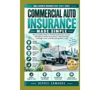 Commercial Auto Insurance Made Simple: The Complete Guide to Protecting Business Vehicles, Understanding Coverage Options, Managing Driver Risks, and Handling Accidents and Claims