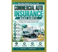 Commercial Auto Insurance Made Simple: The Complete Guide to Protecting Business Vehicles, Understanding Coverage Options, Managing Driver Risks, and Handling Accidents and Claims