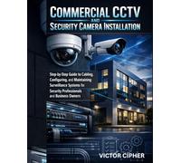 Commercial CCTV and Security Camera Installation: Step-by-Step Guide to Cabling, Configuring, and Maintaining Surveillance Systems for Security Professionals and Business Owners