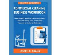 Commercial Cleaning Business Workbook: Walkthrough Checklists, Pricing Worksheets, Contract Planning Tools, and Startup Systems for Janitorial Businesses